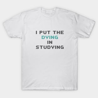 I put the dying in the studying T-Shirt